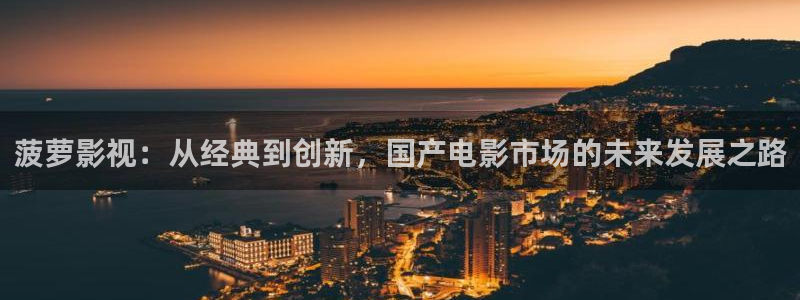 金牌影院免費觀看電視劇在線觀看：菠蘿影視：從經典到創新，國產電影市場的未來發展之路